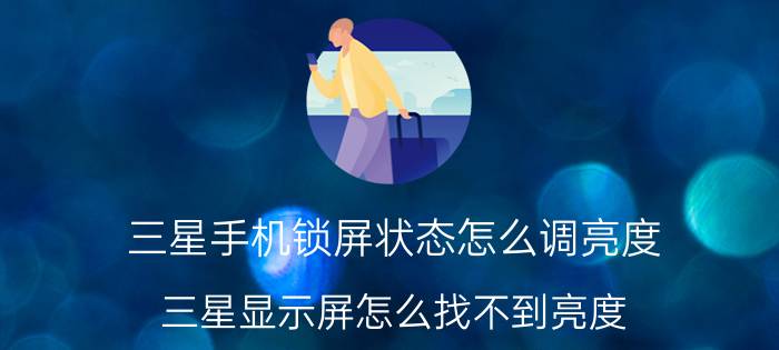 三星手机锁屏状态怎么调亮度 三星显示屏怎么找不到亮度？